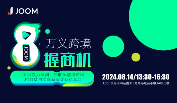 万义跨境●8握商机【2024发力欧洲、独联体蓝海市场,JOOM与义乌商家共商私享会】